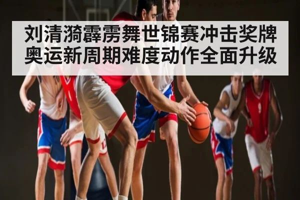 刘清漪霹雳舞世锦赛冲击奖牌 奥运新周期难度动作全面升级